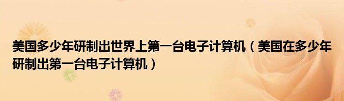 美国多少年研制出世界上第一台电子计算机（美国在多少年研制出第一台电子计算机）