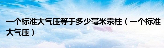 一个标准大气压等于多少毫米汞柱（一个标准大气压）