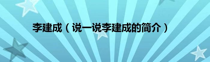 李建成（说一说李建成的简介）