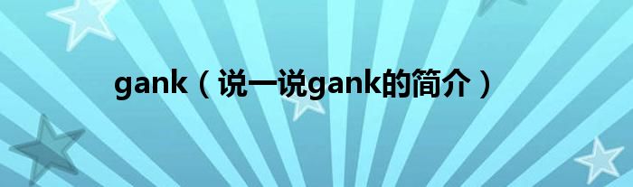 gank（说一说gank的简介）