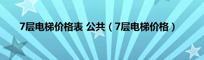 7层电梯价格表 公共（7层电梯价格）