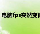 电脑fps突然变低又好了（电脑fps突然变低）