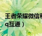 王者荣耀微信和qq互通吗（王者荣耀微信和qq互通）