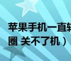 苹果手机一直转圈没反应（苹果手机一直转圈圈 关不了机）