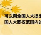 可以向全国人大提出法律案的（可以向全国人大提出属于全国人大职权范围内的议案）