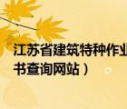 江苏省建筑特种作业人员证书查询（江苏省特种作业人员证书查询网站）