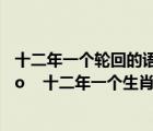 十二年一个轮回的语录（六十年称之为 rdquo 一甲子 ldquo    十二年一个生肖轮回 又称之为什么 _360）