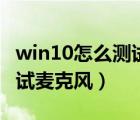 win10怎么测试麦克风的声音（win10怎么测试麦克风）