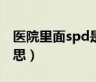 医院里面spd是什么意思（医院spd是什么意思）