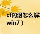 cf闪退怎么解决win7系统（cf闪退怎么解决win7）