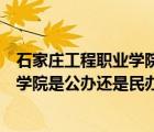 石家庄工程职业学院是民办还是公办学校（石家庄工程职业学院是公办还是民办）