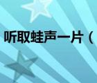 听取蛙声一片（说一说听取蛙声一片的简介）