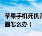 苹果手机死机开不了机（苹果手机死机一直转圈怎么办）