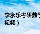 李永乐考研数学视频百度云（李永乐考研数学视频）