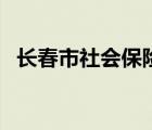 长春市社会保险公众号（长春市社会保险）