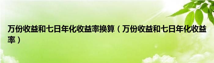 万份收益和七日年化收益率换算（万份收益和七日年化收益率）