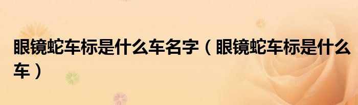 眼镜蛇车标是什么车名字（眼镜蛇车标是什么车）