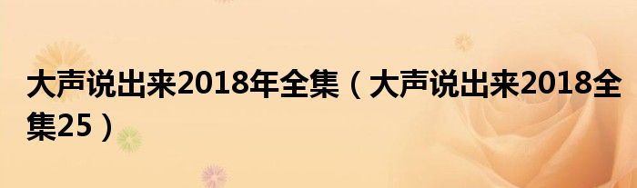 大声说出来2018年全集（大声说出来2018全集25）