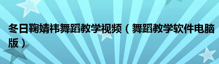 冬日鞠婧祎舞蹈教学视频（舞蹈教学软件电脑版）