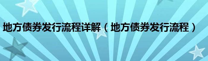 地方债券发行流程详解（地方债券发行流程）