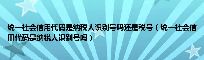 统一社会信用代码是纳税人识别号吗还是税号（统一社会信用代码是纳税人识别号吗）