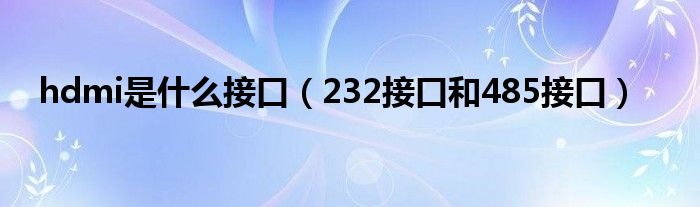 hdmi是什么接口（232接口和485接口）