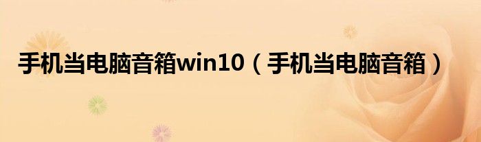 手机当电脑音箱win10（手机当电脑音箱）