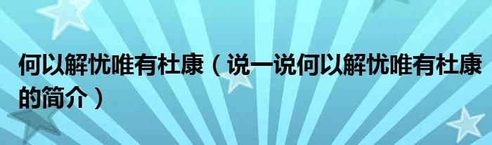 何以解忧唯有杜康（说一说何以解忧唯有杜康的简介）