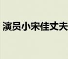 演员小宋佳丈夫是谁（演员小宋佳现任丈夫）