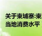 关于柬埔寨:柬埔寨消费水平怎么样?（柬埔寨当地消费水平）