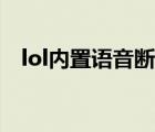 lol内置语音断断续续（lol内置语音修复）