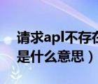 请求apl不存在是什么意思（请求api不存在是什么意思）