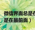 微信界面总是在最前面怎么取消（微信界面总是在最前面）