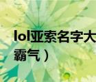 lol亚索名字大全霸气女生（lol亚索名字大全霸气）