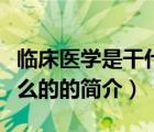 临床医学是干什么的（说一说临床医学是干什么的的简介）