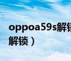 oppoa59s解锁密码忘了怎么办（oppoa59s解锁）