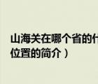 山海关在哪个省的什么位置（说一说山海关在哪个省的什么位置的简介）