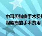 中耳胆脂瘤手术费用大概需要多少?手术后做院多久（中耳胆脂瘤的手术费用）