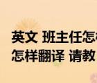 英文 班主任怎样翻译 请教老师（英文 班主任怎样翻译 请教）