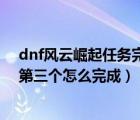 dnf风云崛起任务完成券怎么获得（DNF TP任务风云崛起第三个怎么完成）