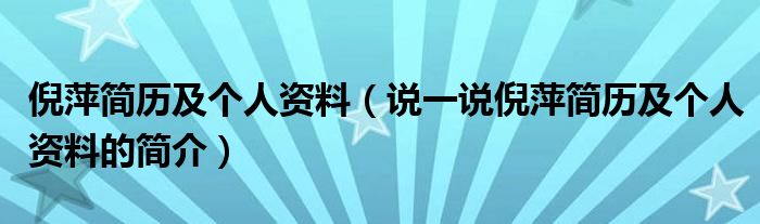 倪萍简历及个人资料（说一说倪萍简历及个人资料的简介）