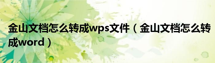 金山文档怎么转成wps文件（金山文档怎么转成word）