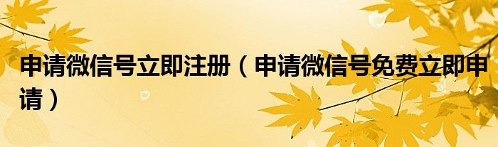 申请微信号立即注册（申请微信号免费立即申请）