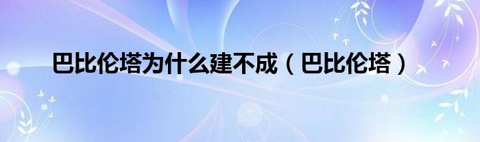 巴比伦塔为什么建不成（巴比伦塔）