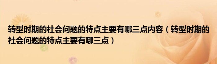 转型时期的社会问题的特点主要有哪三点内容（转型时期的社会问题的特点主要有哪三点）