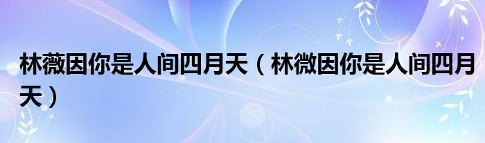 林薇因你是人间四月天（林微因你是人间四月天）