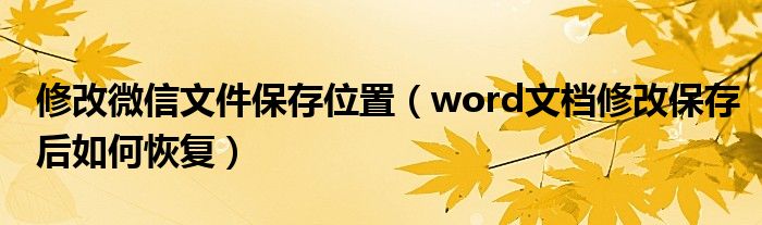 修改微信文件保存位置（word文档修改保存后如何恢复）