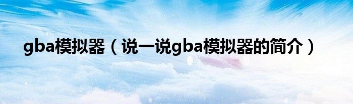 gba模拟器（说一说gba模拟器的简介）