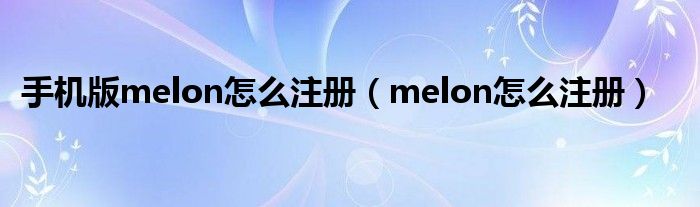 手机版melon怎么注册（melon怎么注册）