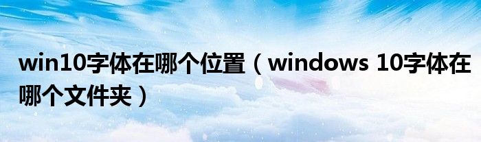 win10字体在哪个位置（windows 10字体在哪个文件夹）